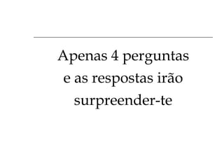 Apenas 4 perguntas e as respostas irão surpreender-te 