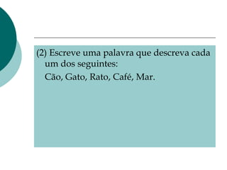 (2) Escreve uma palavra que descreva cada um dos seguintes:  Cão, Gato, Rato, Café, Mar. 