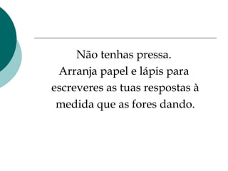 Não tenhas pressa.  Arranja papel e lápis para  escreveres as tuas respostas à medida que as fores dando. 