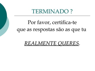 Por favor, certifica-te que as respostas são as que tu  REALMENTE QUERES . TERMINADO ? 