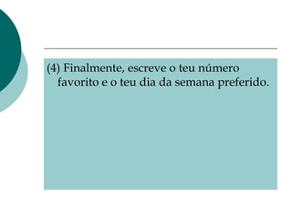 (4) Finalmente, escreve o teu número favorito e o teu dia da semana preferido. 