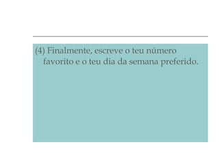 (4) Finalmente, escreve o teu número favorito e o teu dia da semana preferido. 