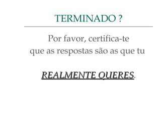 Por favor, certifica-te que as respostas são as que tu  REALMENTE QUERES . TERMINADO ? 