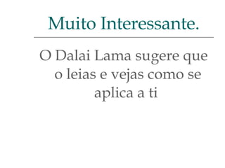 O Dalai Lama sugere que o leias e vejas como se aplica a ti  Muito Interessante. 