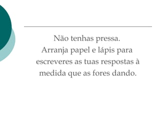 Não tenhas pressa.
Arranja papel e lápis para
escreveres as tuas respostas à
medida que as fores dando.
 