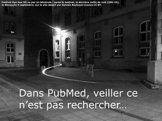 Dans PubMed, veiller ce
n’est pas rechercher…
Festival Aye Aye VO vu par un bénévole : après le festival, la dernière veille de nuit (20h-1h),
le dimanche 9 septembre, sur le site désert par Sylvain Raybaud Licence CC BY.
 