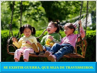 SE EXISTIR GUERRA, QUE SEJA DE TRAVESSEIROS.
 