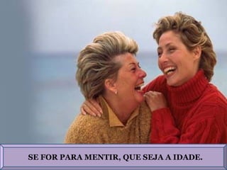 SE FOR PARA MENTIR, QUE SEJA A IDADE.
 