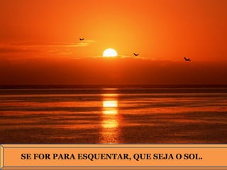 SE FOR PARA ESQUENTAR, QUE SEJA O SOL. 