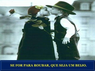 SE FOR PARA ROUBAR, QUE SEJA UM BEIJO. 