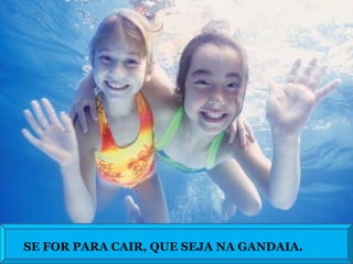 SE FOR PARA CAIR, QUE SEJA NA GANDAIA. 