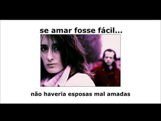 não haveria esposas mal amadas se amar fosse fácil... 