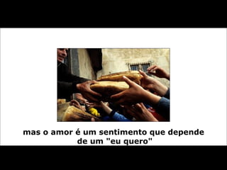 mas o amor é um sentimento que depende  de um "eu quero" 