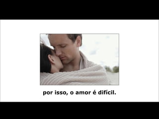 por isso, o amor é difícil. 