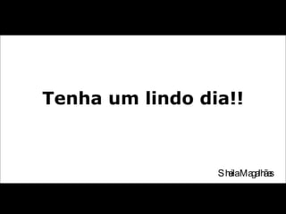 Tenha um lindo dia!! Sheila Magalhães 