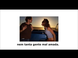 nem tanta gente mal amada. 