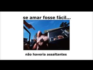 se amar fosse fácil... não haveria assaltantes  