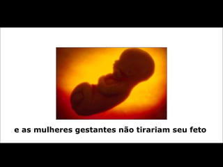 e as mulheres gestantes não tirariam seu feto   