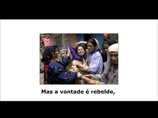 Mas a vontade é rebelde,  