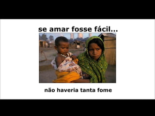 se amar fosse fácil... não haveria tanta fome 