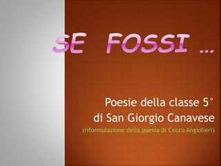 Poesie della classe 5°
di San Giorgio Canavese
(riformulazione della poesia di Cecco Angiolieri)
 