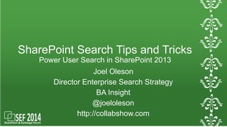 SharePoint Search Tips and Tricks 
Power User Search in SharePoint 2013 
Joel Oleson 
Director Enterprise Search Strategy 
BA Insight 
@joeloleson 
http://collabshow.com 
 