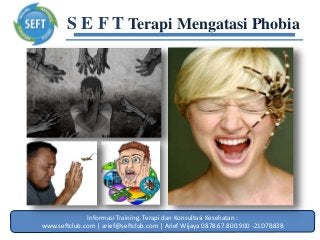 Informasi Training, Terapi dan Konsultasi Kesehatan :
www.seftclub.com | arief@seftclub.com | Arief Wijaya 0878.67.800.900 -21D7B83B
S E F T Terapi Mengatasi Phobia
 
