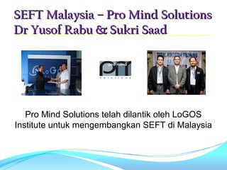 SEFT Malaysia – Pro Mind Solutions
    Dr Yusof Rabu & Sukri Saad




       Pro Mind Solutions telah dilantik oleh LoGOS 
    Institute untuk mengembangkan SEFT di Malaysia
 
 