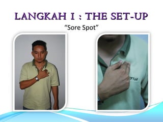 LANGKAH 1 : THE SET-UP
        “Sore Spot”
 
