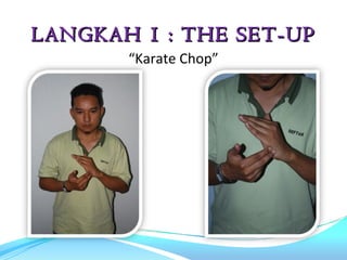 LANGKAH 1 : THE SET-UP
       “Karate Chop”
 