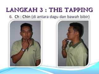 LANGKAH 3 : THE TAPPING
6. Ch : Chin (di antara dagu dan bawah bibir)
 