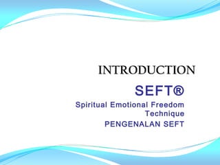 INTRODUCTION
              SEFT®
Spiritual Emotional Freedom
                  Technique
        PENGENALAN SEFT
 