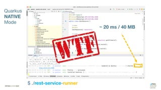 ~ 20 ms / 40 MB
Quarkus
NATIVE
Mode
$ ./rest-service-runner
 