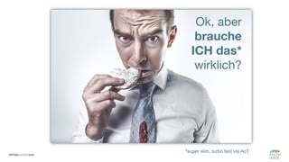 Ok, aber
brauche
ICH das*
wirklich?
*super slim, turbo fast via AoT
 