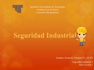 Alumno: Kennedy Vásquez/21.129.525 
Seguridad industrial 2 
Saia-Sección 1 
Instituto Universitario de Tecnología 
“Antonio José de Sucre” 
Extensión Barquisimeto 
 