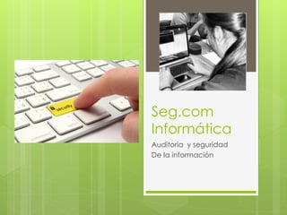 Seg.com
Informática
Auditoria y seguridad
De la información
 
