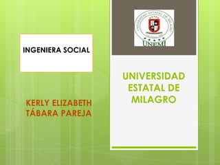INGENIERA SOCIAL


                   UNIVERSIDAD
                    ESTATAL DE
KERLY ELIZABETH      MILAGRO
TÁBARA PAREJA
 