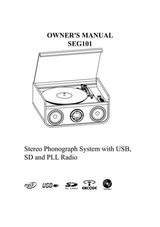 OWNER'S MANUAL
           SEG101




Stereo Phonograph System with USB,
SD and PLL Radio
 