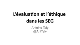 L’évaluationetnl’éthiquen
daosnlesnSEG
Antoine Taly
@AntTaly
 