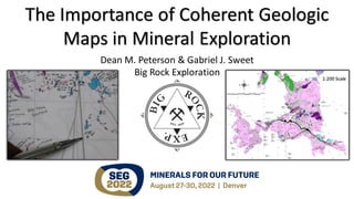 The Importance of Coherent Geologic
Maps in Mineral Exploration
Dean M. Peterson & Gabriel J. Sweet
Big Rock Exploration 1:200 Scale
 