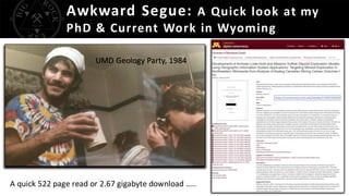 Awkward Segue: A Quick look at my
PhD & Current Work in Wyoming
UMD Geology Party, 1984
A quick 522 page read or 2.67 gigabyte download …..
 