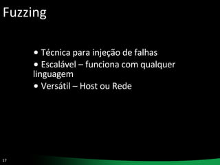 Fuzzing Técnica para injeção de falhas Escalável – funciona com qualquer linguagem Versátil – Host ou Rede 