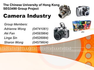 Camera Industry Group Members: Adrianne Wong  (04741061) Aki Fan  (04593964) Linga Sin  (04526984) Sharon Wong  (04579604) The Chinese University of Hong Kong SEG3490 Group Project 