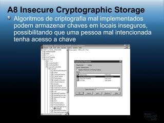Algoritmos de criptografia mal implementados podem armazenar chaves em locais inseguros, possibilitando que uma pessoa mal intencionada tenha acesso a chave A8 Insecure Cryptographic Storage 