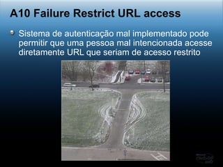 Sistema de autenticação mal implementado pode permitir que uma pessoa mal intencionada acesse diretamente URL que seriam de acesso restrito A10 Failure Restrict URL access 
