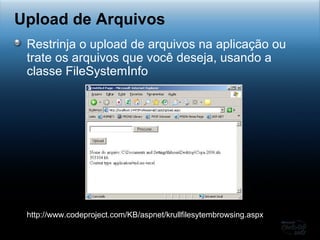 Restrinja o upload de arquivos na aplicação ou trate os arquivos que você deseja, usando a classe FileSystemInfo Upload de Arquivos http://www.codeproject.com/KB/aspnet/krullfilesytembrowsing.aspx 