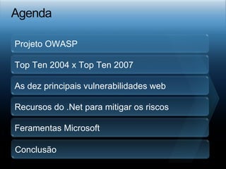Projeto OWASP Top Ten 2004 x Top Ten 2007 As dez principais vulnerabilidades web Recursos do .Net para mitigar os riscos Feramentas Microsoft Conclusão 