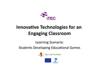 Innova8ve Technologies for an 
     Engaging Classroom 
           Learning Scenario:
                             
 Students Developing Educa$onal Games
                                     
 