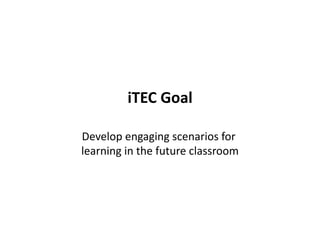 iTEC Goal
                  

Develop engaging scenarios for 
learning in the future classroom 
 