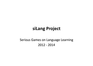 siLang Project
                      

Serious Games on Language Learning 
           2012 ‐ 2014 
 